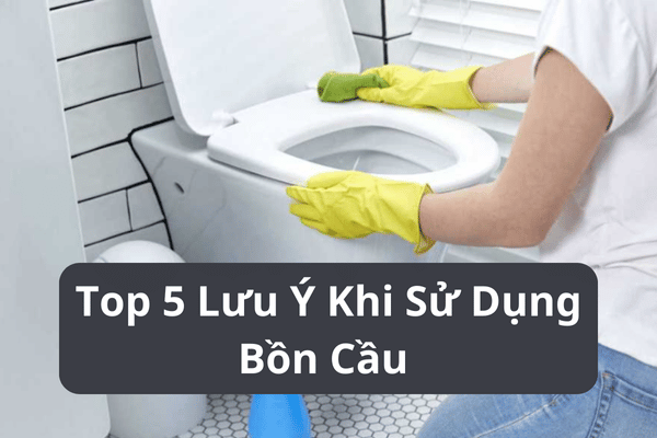 Top 5 Lưu Ý Khi Sử Dụng Bồn Cầu